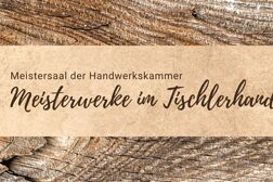Holzdesign und hellbrauner Balken mit dem Schriftzug Meisterwerke im Tischlerhandwerk und dem Veranstaltungsort Meistersaal der Handwerkskammer